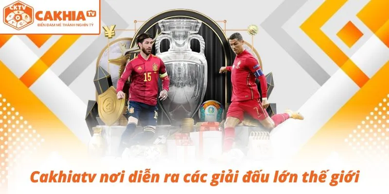 Cakhiatv nơi diễn ra các giải đấu lớn thế giới