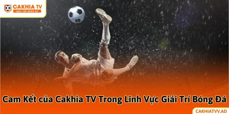 Cam Kết của Cakhia TV Trong Lĩnh Vực Giải Trí Bóng Đá
