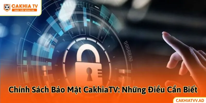 Chính Sách Bảo Mật CakhiaTV: Những Điều Cần Biết