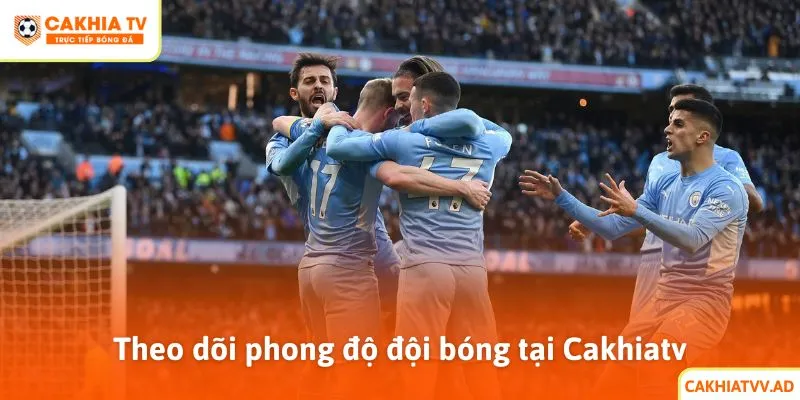 Dễ dàng theo dõi phong độ đội bóng tại Cakhiatv