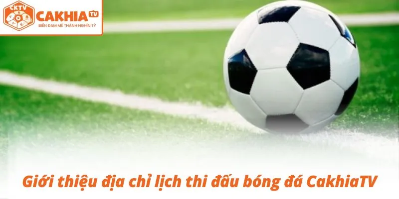 Giới thiệu địa chỉ lịch thi đấu bóng đá CakhiaTV