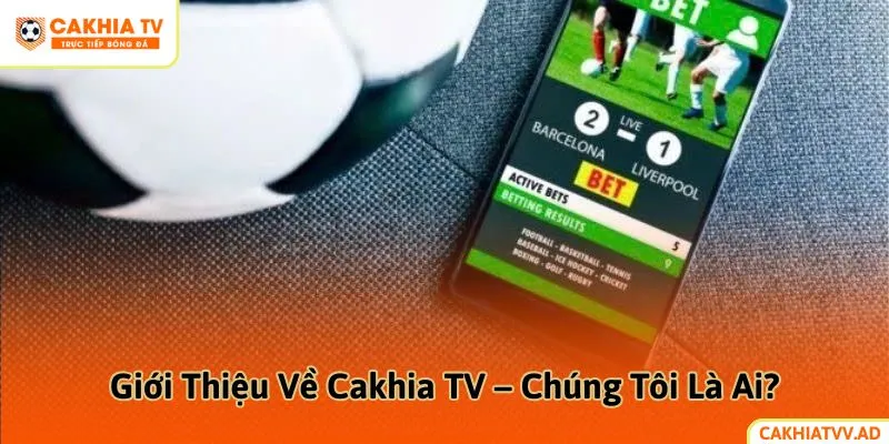 Giới Thiệu Về Cakhia TV – Chúng Tôi Là Ai?