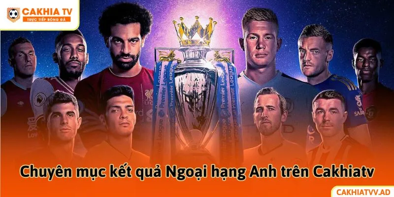Chuyên mục kết quả Ngoại hạng Anh trên Cakhiatv