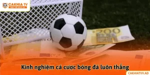 chia sẻ kinh nghiệm cá cược bóng đá luôn thắng lớn
