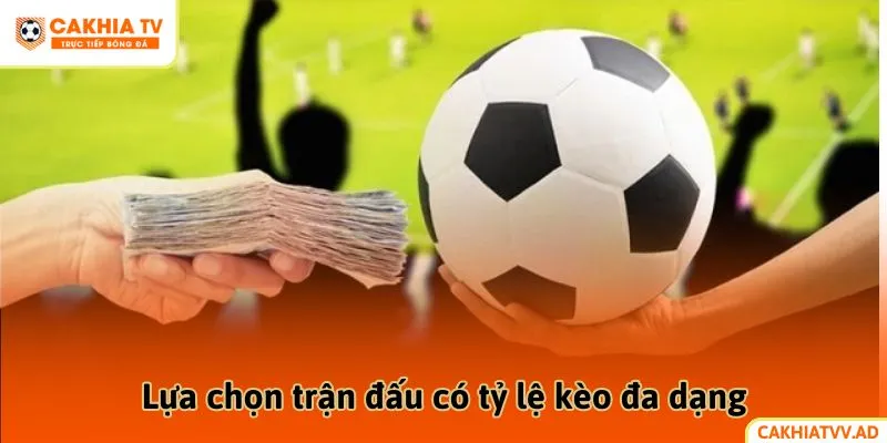 Lựa chọn trận đấu có tỷ lệ kèo đa dạng